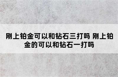 刚上铂金可以和钻石三打吗 刚上铂金的可以和钻石一打吗